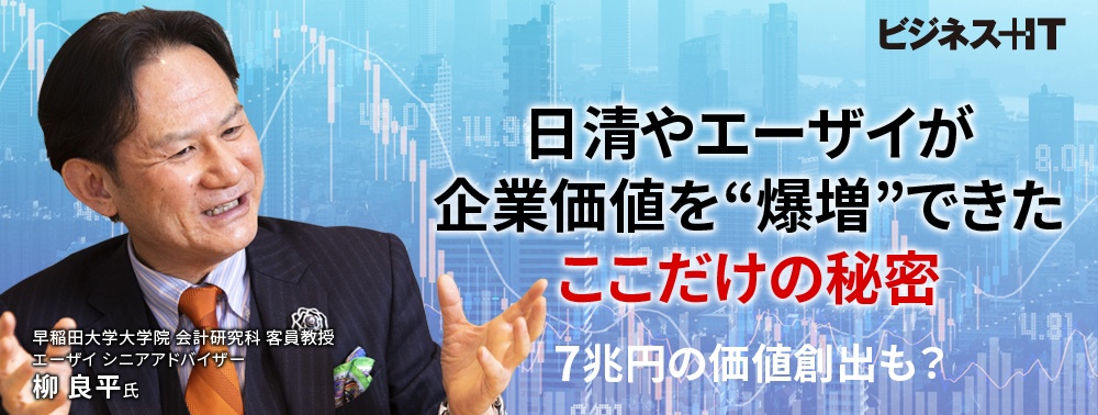 日清やエーザイが企業価値を“爆増”できたここだけの秘密、7兆円の価値創出も？