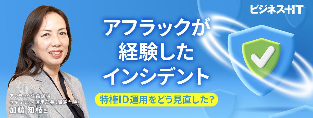 アフラックが経験したインシデント、特権ID運用をどう見直した？
