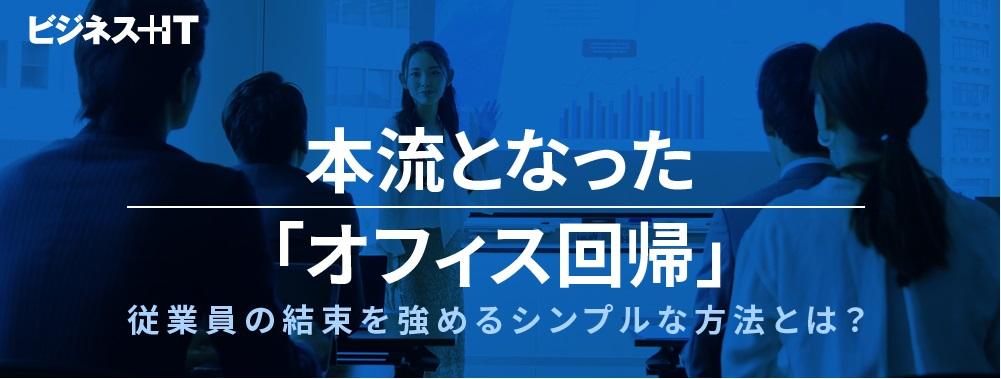 本流となった「オフィス回帰」、従業員の結束を強めるシンプルな方法とは？