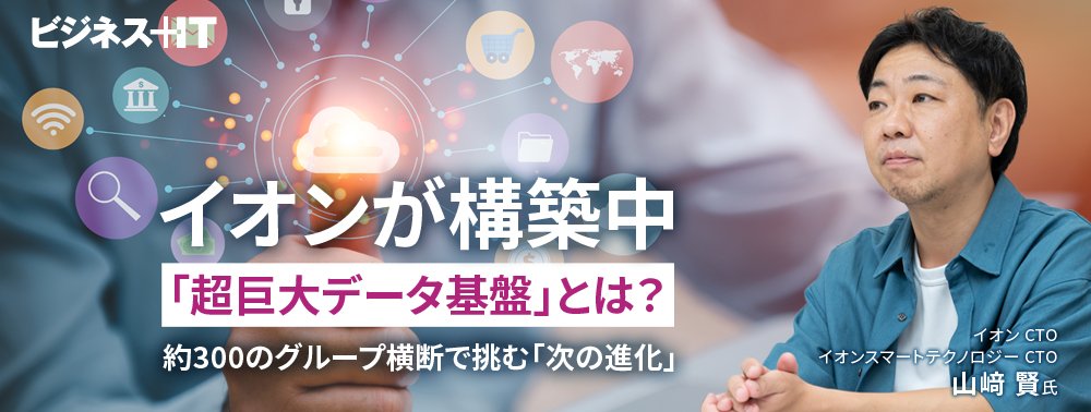 イオンが構築中の「超巨大データ基盤」とは？約300のグループ横断で挑む「次の進化」