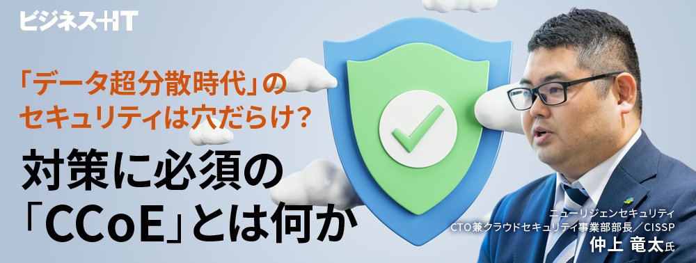 「データ超分散時代」のセキュリティは穴だらけ？ 対策に必須の「CCoE」とは何か