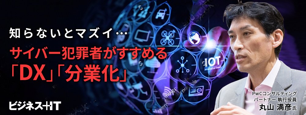 被害が減らない理由は？知らないとマズイ…サイバー犯罪者がすすめる「DX」「分業化」