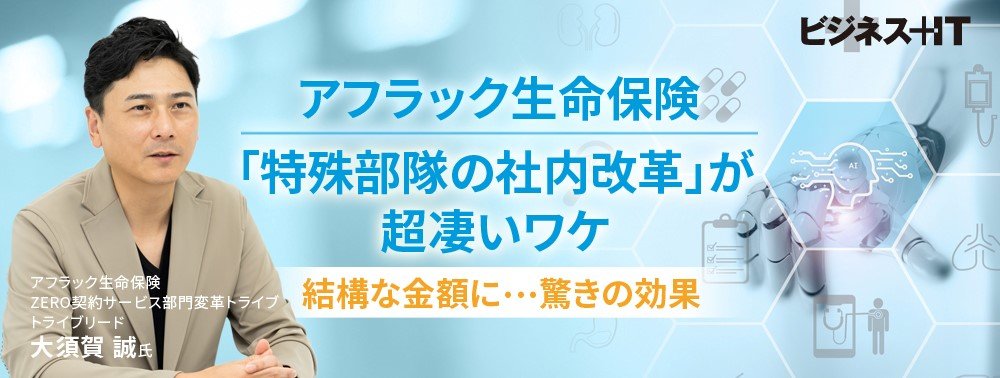 アフラック生命保険の「特殊部隊の社内改革」が超凄いワケ、結構な金額に…驚きの効果