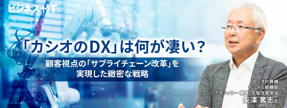「カシオのDX」は何が凄い？顧客視点の「サプライチェーン改革」実現した緻密な戦略