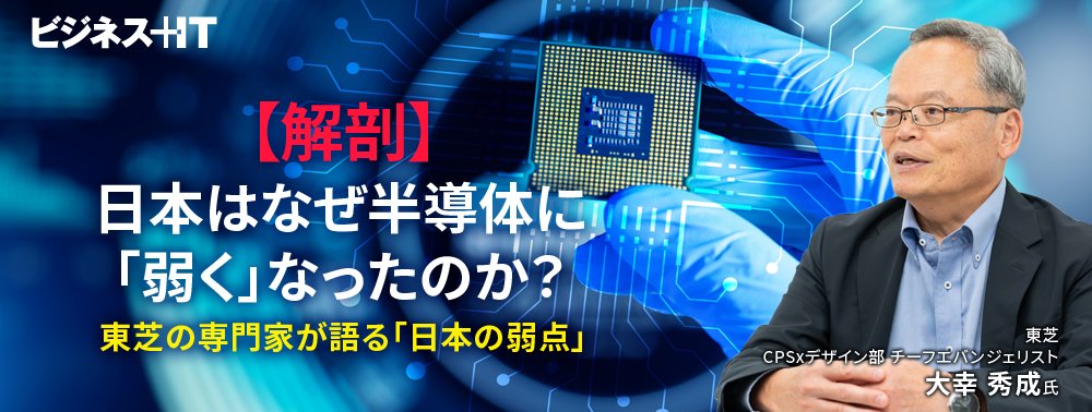 【解剖】日本はなぜ半導体に「弱く」なったのか？ 東芝の専門家が語る「日本の弱点」