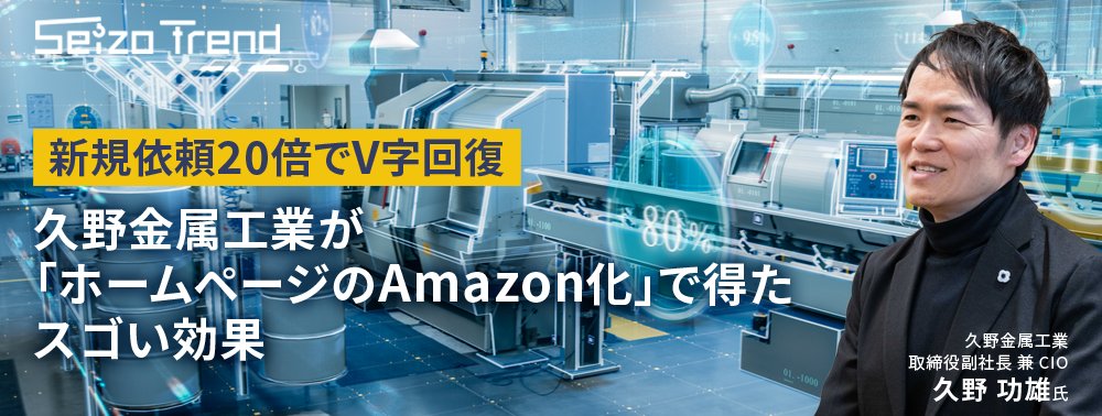 新規依頼20倍でV字回復、久野金属工業が「ホームページのAmazon化」で得たスゴい効果