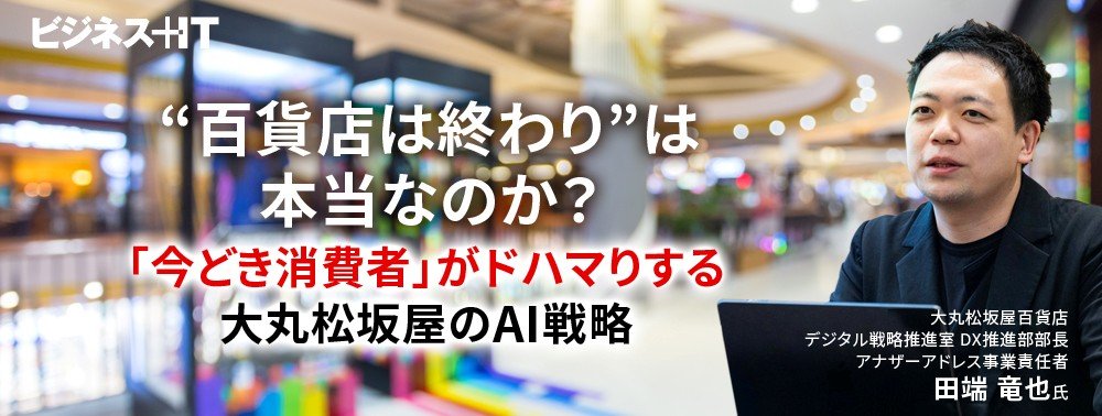 “百貨店は終わり”は本当なのか？「今どき消費者」がドハマりする大丸松坂屋のAI戦略