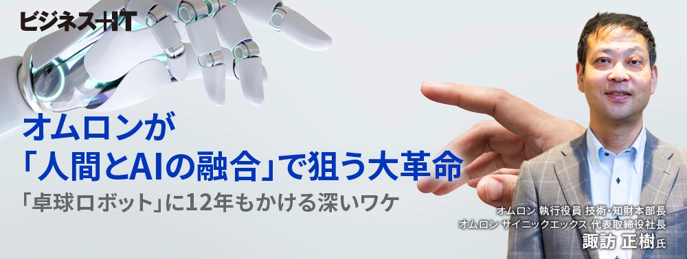 オムロンが「人間とAIの融合」で狙う大革命、「卓球ロボット」に12年もかける深いワケ
