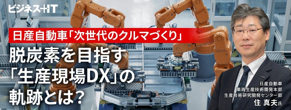 日産自動車「次世代のクルマづくり」、脱炭素を目指す「生産現場DX」の軌跡とは？