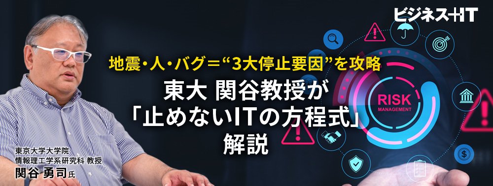 地震・人・バグ＝“3大停止要因”を攻略、東大 関谷教授が「止めないITの方程式」解説