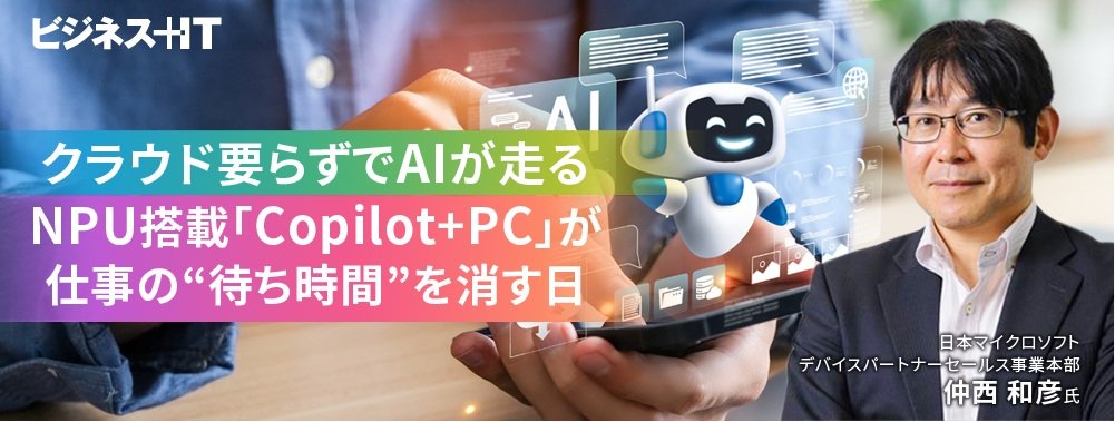 クラウド要らずでAIが走る、NPU搭載「Copilot+ PC」が仕事の“待ち時間”を消す日
