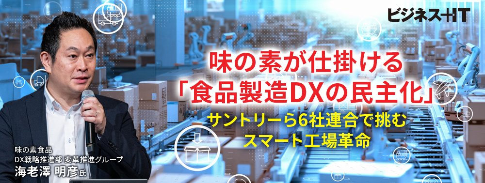 味の素が仕掛ける「食品製造DXの民主化」サントリーら6社連合で挑むスマート工場革命