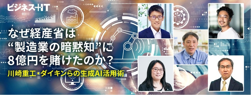 なぜ経産省は“製造業の暗黙知”に8億円を賭けたのか？ 川崎重工・ダイキンらの生成AI活用術