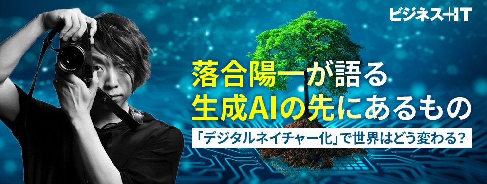 落合陽一が語る「デジタルネイチャー化」で世界はどう変わる？生成AIの先にあるもの