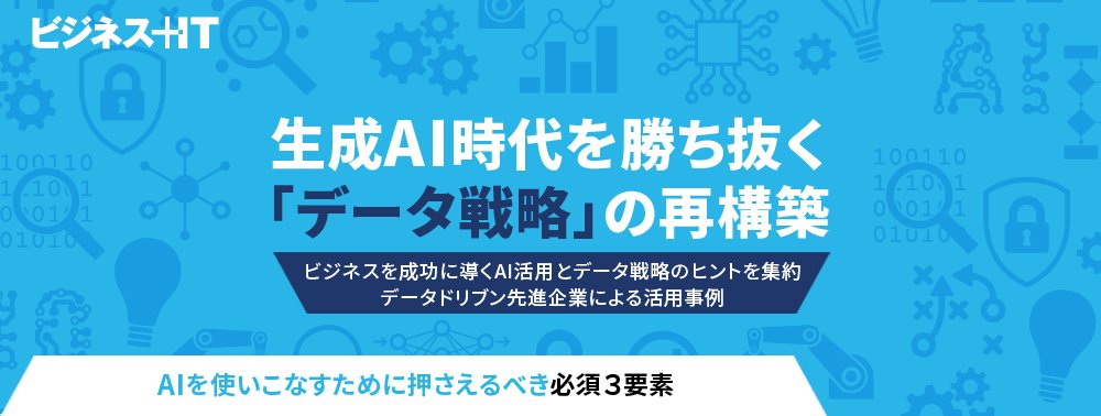 【特集】生成AI時代を勝ち抜く「データ戦略」の再構築