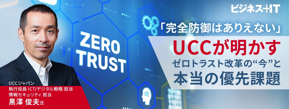 「完全防御はありえない」UCCが明かす、ゼロトラスト改革の“今”と本当の優先課題