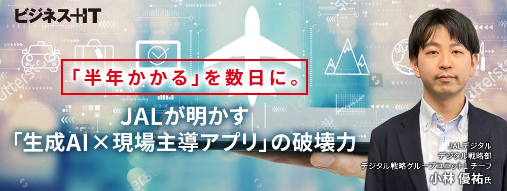 「半年かかる」を数日に。JALが明かす「生成AI×現場主導アプリ」の破壊力