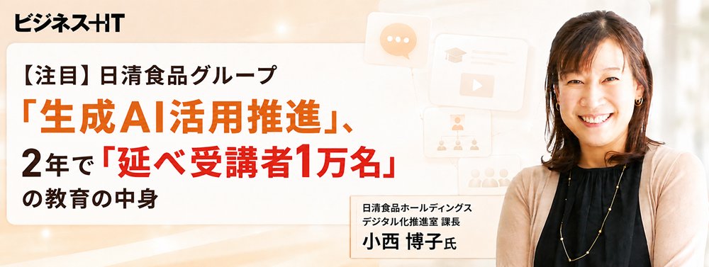【注目】日清食品グループ「生成AI活用推進」、2年で「延べ受講者1万名」の教育の中身