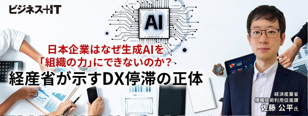 日本企業はなぜ生成AIを「組織の力」にできないのか？ 経産省が示すDX停滞の正体