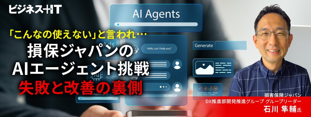 「こんなの使えない」と言われ…損保ジャパンのAIエージェント挑戦、失敗と改善の裏側