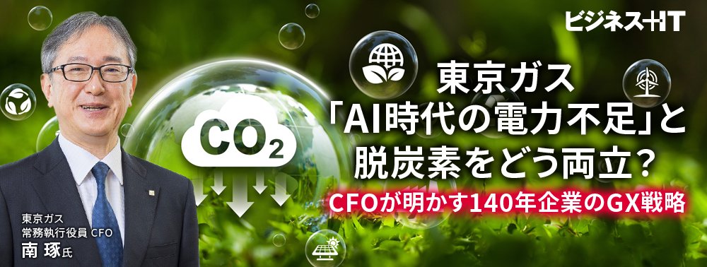 東京ガス「AI時代の電力不足」と脱炭素をどう両立？ CFOが明かす140年企業のGX戦略