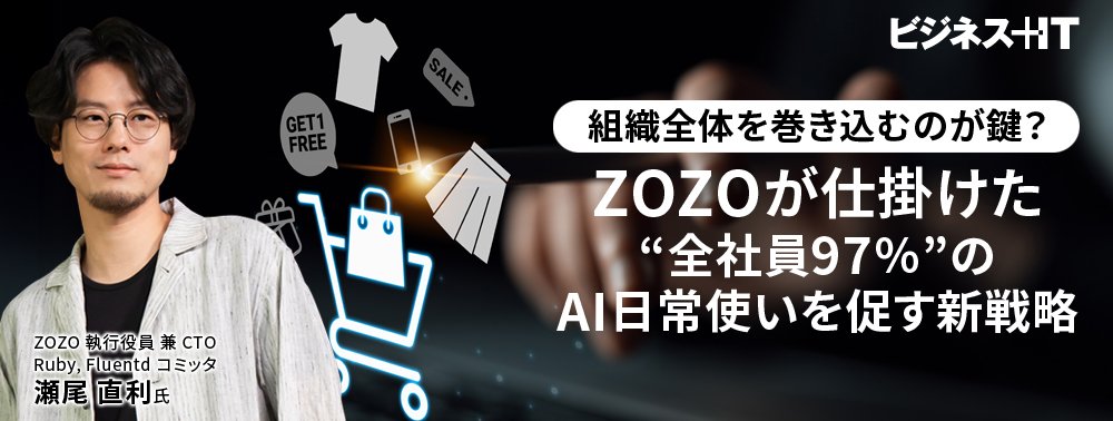 組織全体を巻き込むのが鍵？ ZOZOが仕掛けた“全社員97％”のAI日常使いを促す新戦略