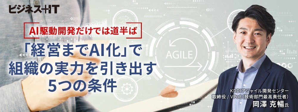 AI駆動開発だけでは道半ば、「経営までAI化」で組織の実力を引き出す5つの条件