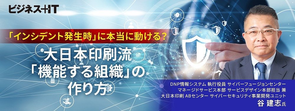 「インシデント発生時」に本当に動ける？大日本印刷流「機能する組織」の作り方