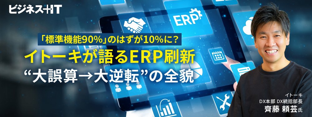 「標準機能90％」のはずが10％に？イトーキが語るERP刷新、“大誤算→大逆転”の全貌
