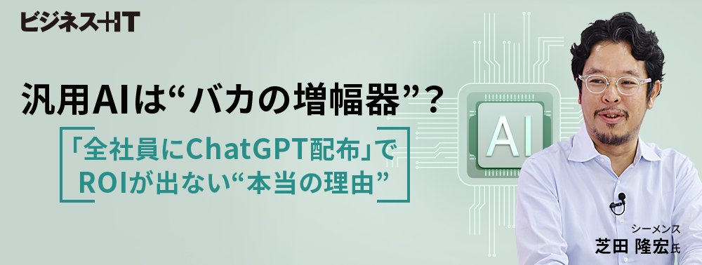 汎用AIは“バカの増幅器”？「全社員にChatGPT配布」でROIが出ない“本当の理由”