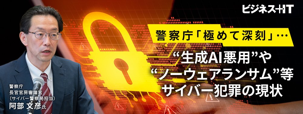 警察庁「極めて深刻」…“生成AI悪用”や“ノーウェアランサム”等サイバー犯罪の現状