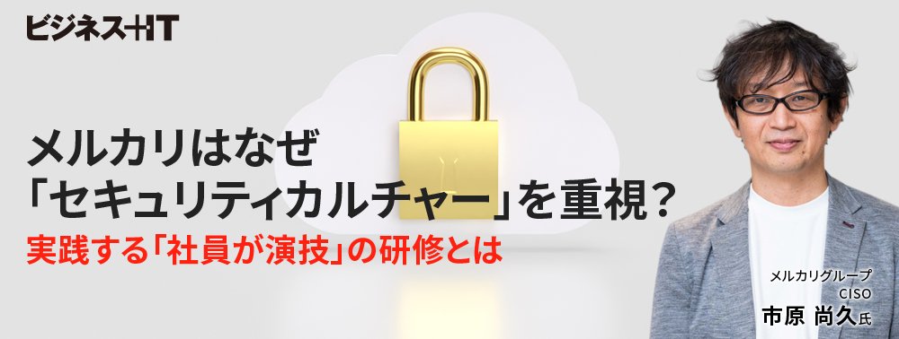メルカリはなぜ「セキュリティカルチャー」を重視？実践する「社員が演技」の研修とは