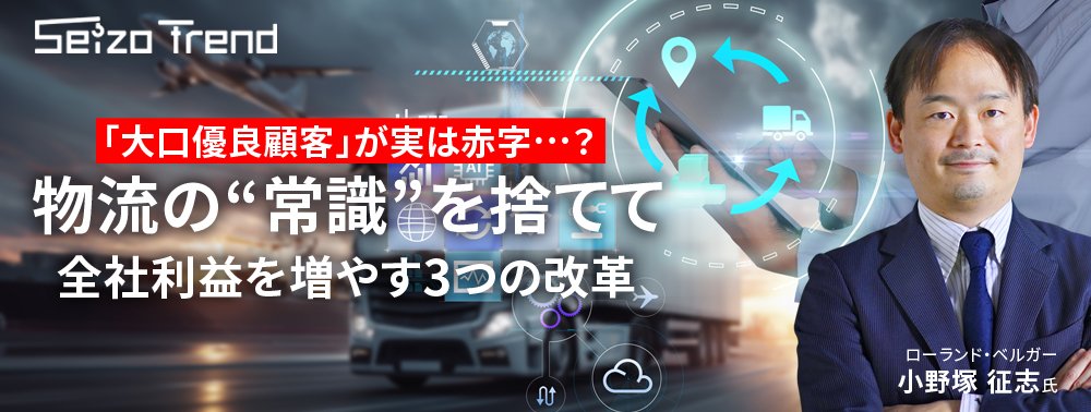 「大口優良顧客」が実は赤字…？物流の“常識”を捨てて全社利益を増やす3つの改革