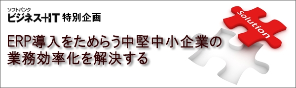 【特集】ERP導入をためらう中堅中小企業の業務効率化を解決する