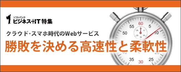 【特集】クラウド・スマホ時代のWebサービス 　勝敗を決める高速性と柔軟性