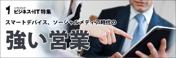 【特集】スマートデバイス、ソーシャルメディア時代の「強い営業」