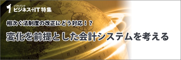 【特集】相次ぐ法制度の改正にどう対応！？変化を前提とした会計システムを考える