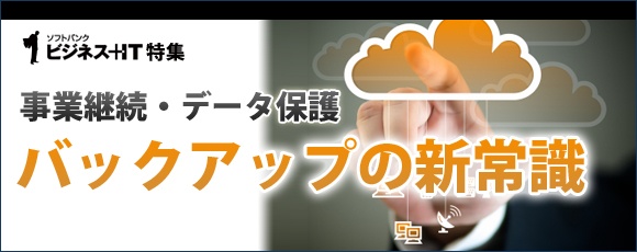 【特集】事業継続・データ保護、バックアップの新常識