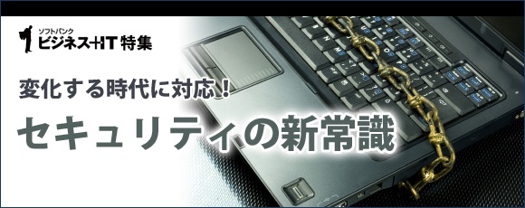 【特集】変化する時代に対応！セキュリティの新常識