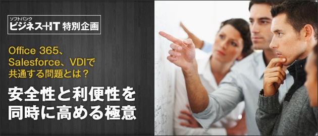 【特集】Office 365、Salesforce、VDIで共通する問題とは？安全性と利便性を同時に高める極意