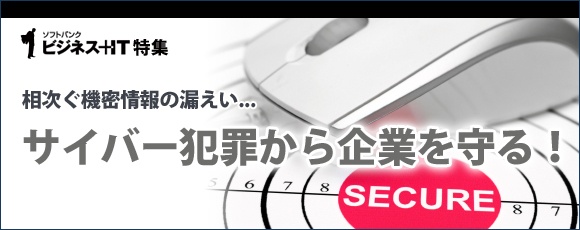 【特集】相次ぐ機密情報の漏えい、サイバー犯罪から企業を守る！