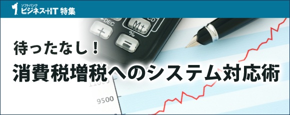【特集】待ったなし！消費税増税へのシステム対応術