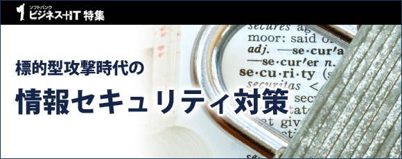 【特集】標的型攻撃時代の情報セキュリティ対策