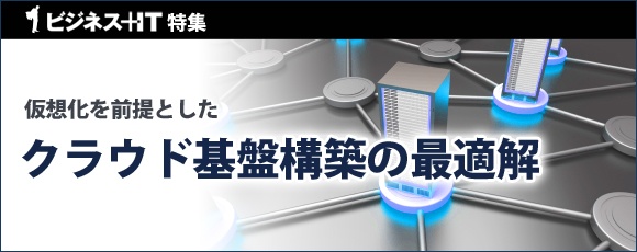 【特集】仮想化を前提としたクラウド基盤構築の最適解