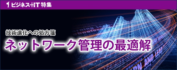 【特集】技術進化への処方箋、ネットワーク管理の最適解