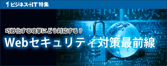 【特集】巧妙化する攻撃にどう対応する？Webセキュリティ対策最前線