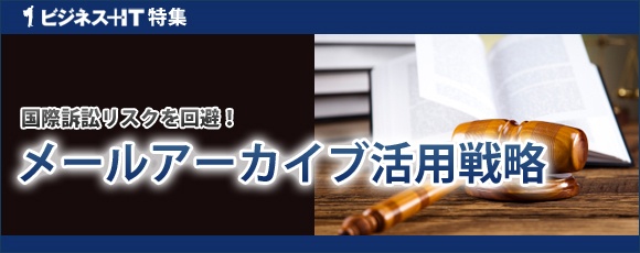 【特集】国際訴訟リスクを回避！メールアーカイブ活用戦略