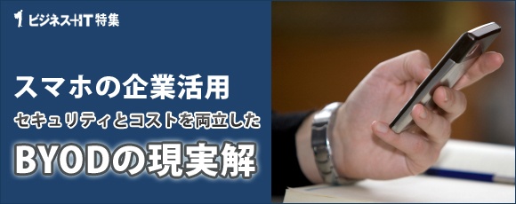 【特集】スマホの企業活用、セキュリティとコストを両立したBYODの現実解