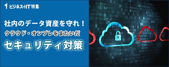 【特集】社内のデータ資産を守れ！クラウド・オンプレをまたいだセキュリティ対策