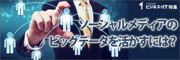 【特集】ソーシャルメディアのビッグデータを活かすには？